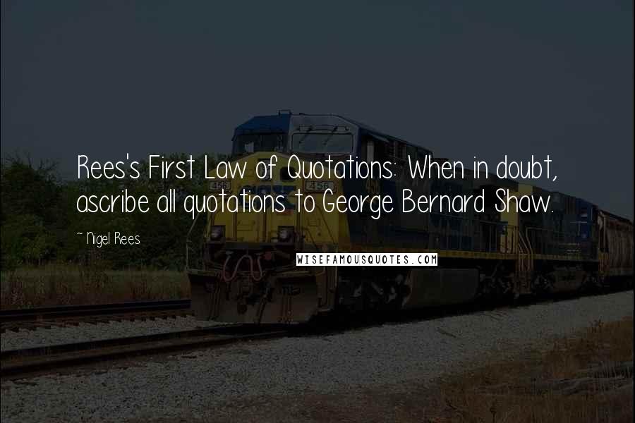Nigel Rees Quotes: Rees's First Law of Quotations: When in doubt, ascribe all quotations to George Bernard Shaw.