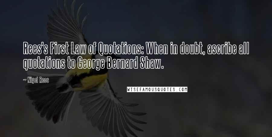 Nigel Rees Quotes: Rees's First Law of Quotations: When in doubt, ascribe all quotations to George Bernard Shaw.