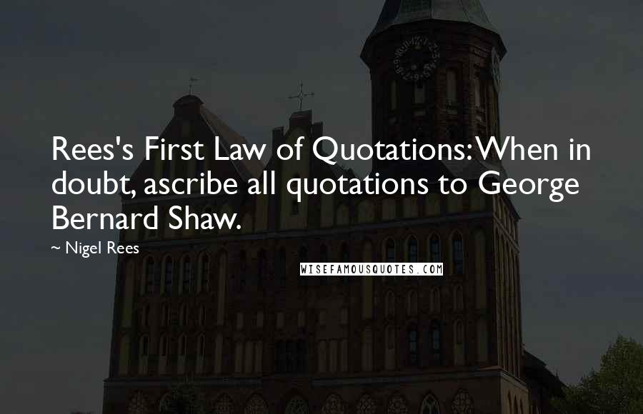 Nigel Rees Quotes: Rees's First Law of Quotations: When in doubt, ascribe all quotations to George Bernard Shaw.