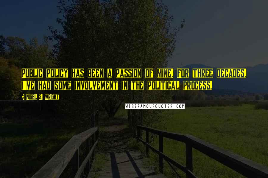 Nigel S. Wright Quotes: Public policy has been a passion of mine. For three decades, I've had some involvement in the political process.
