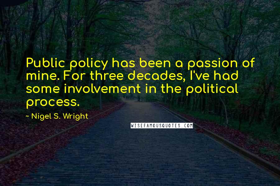Nigel S. Wright Quotes: Public policy has been a passion of mine. For three decades, I've had some involvement in the political process.