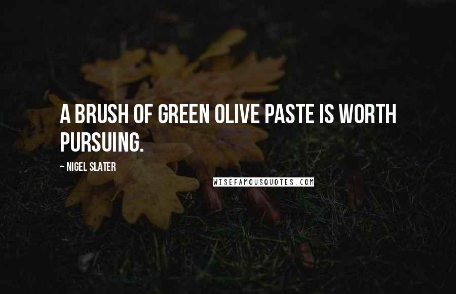 Nigel Slater Quotes: A brush of green olive paste is worth pursuing.