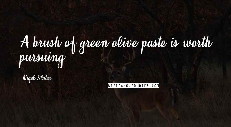 Nigel Slater Quotes: A brush of green olive paste is worth pursuing.