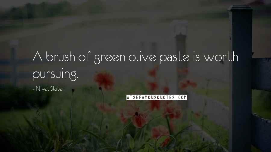 Nigel Slater Quotes: A brush of green olive paste is worth pursuing.