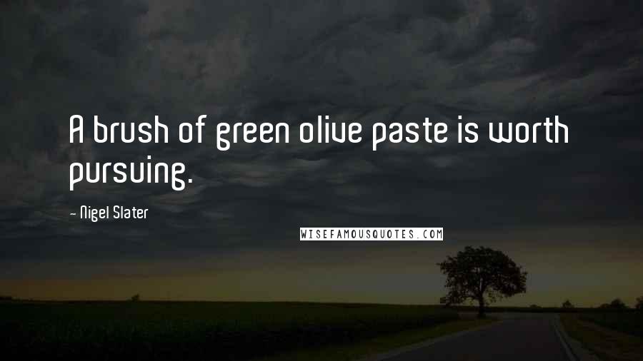 Nigel Slater Quotes: A brush of green olive paste is worth pursuing.