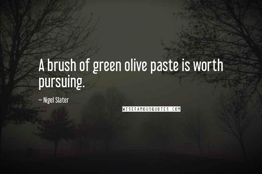 Nigel Slater Quotes: A brush of green olive paste is worth pursuing.