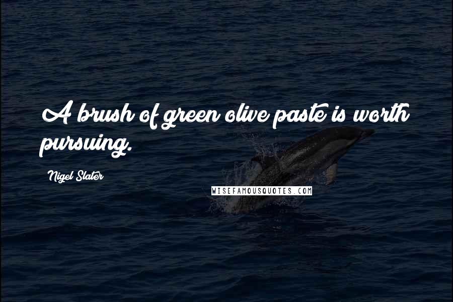 Nigel Slater Quotes: A brush of green olive paste is worth pursuing.