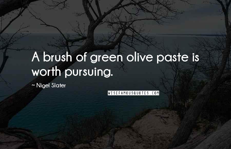 Nigel Slater Quotes: A brush of green olive paste is worth pursuing.