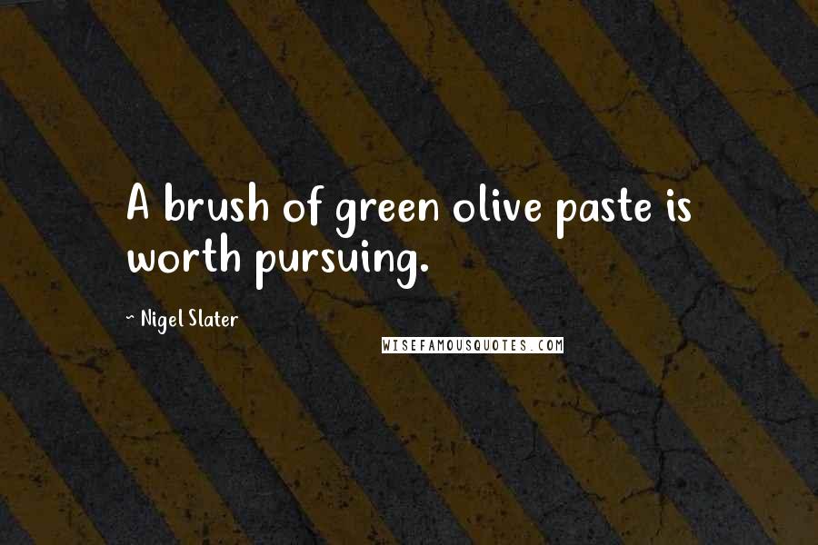 Nigel Slater Quotes: A brush of green olive paste is worth pursuing.