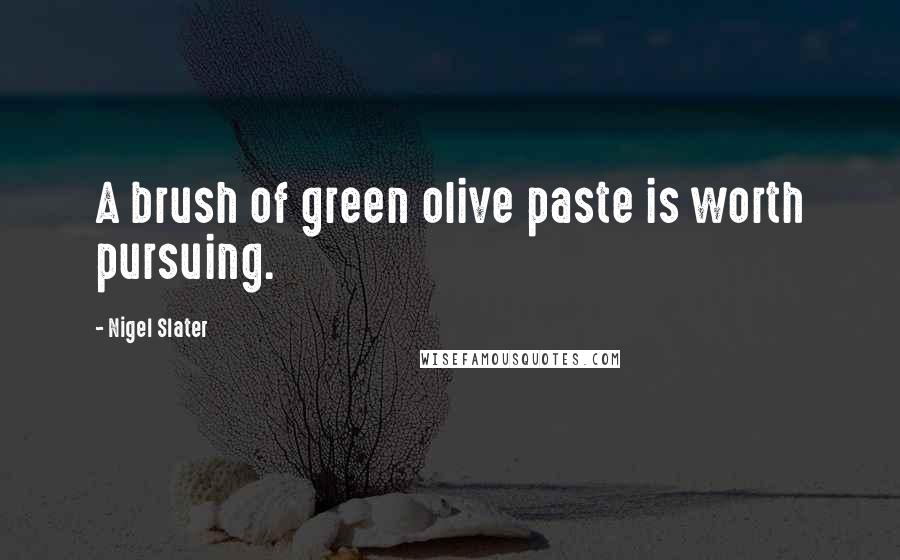 Nigel Slater Quotes: A brush of green olive paste is worth pursuing.