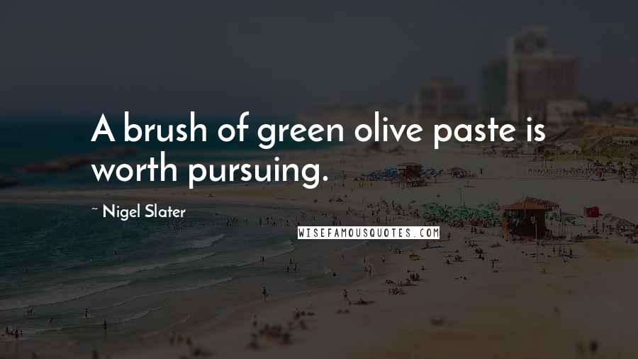 Nigel Slater Quotes: A brush of green olive paste is worth pursuing.