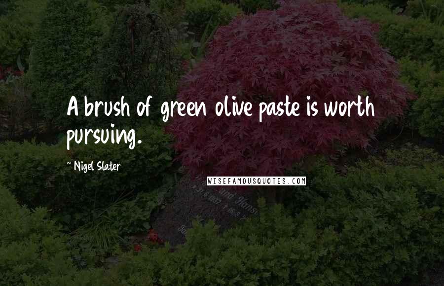 Nigel Slater Quotes: A brush of green olive paste is worth pursuing.