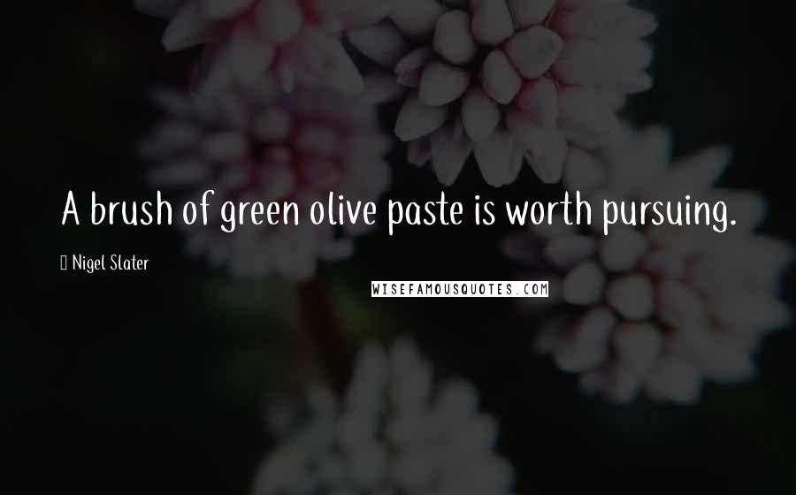 Nigel Slater Quotes: A brush of green olive paste is worth pursuing.