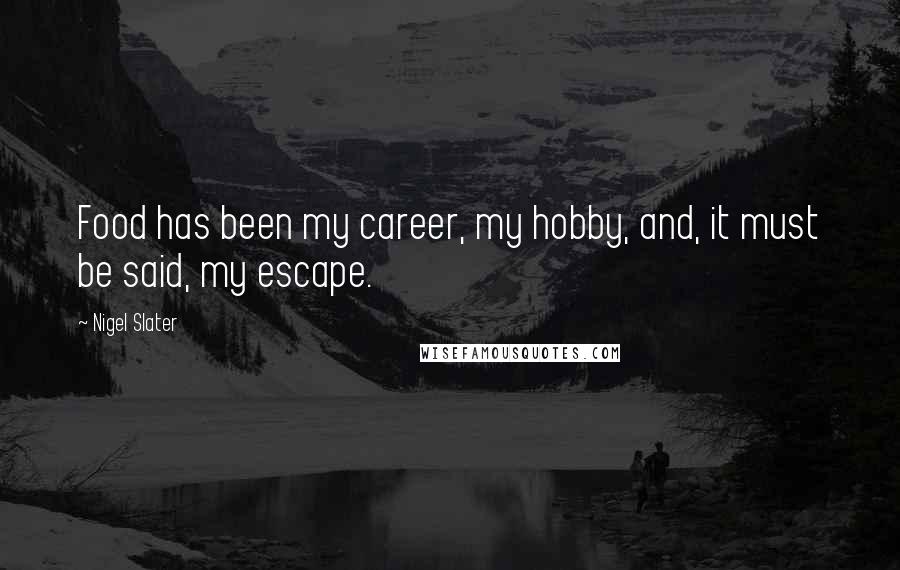Nigel Slater Quotes: Food has been my career, my hobby, and, it must be said, my escape.