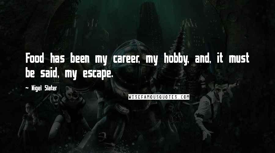 Nigel Slater Quotes: Food has been my career, my hobby, and, it must be said, my escape.