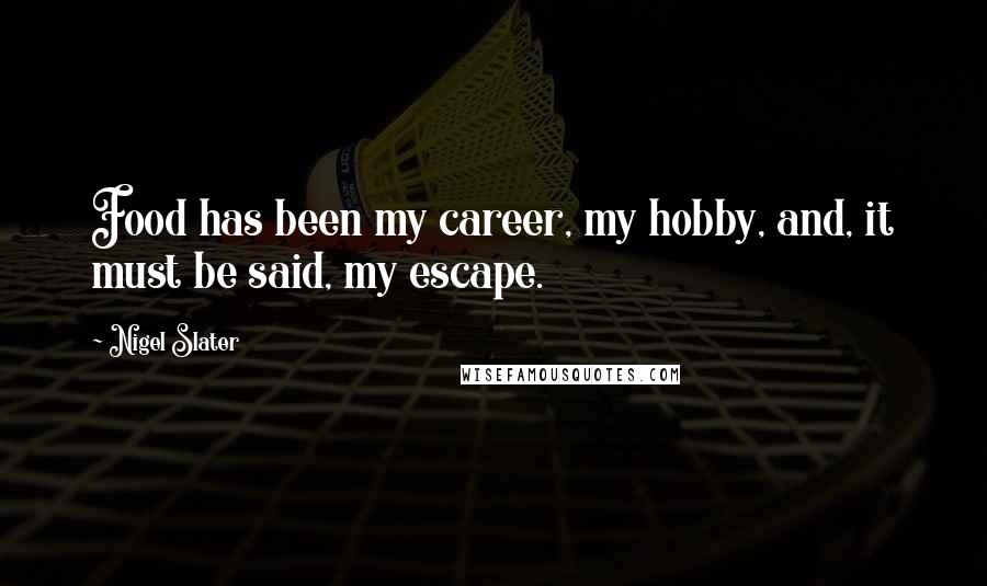 Nigel Slater Quotes: Food has been my career, my hobby, and, it must be said, my escape.