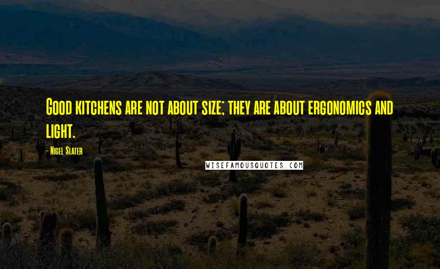 Nigel Slater Quotes: Good kitchens are not about size; they are about ergonomics and light.