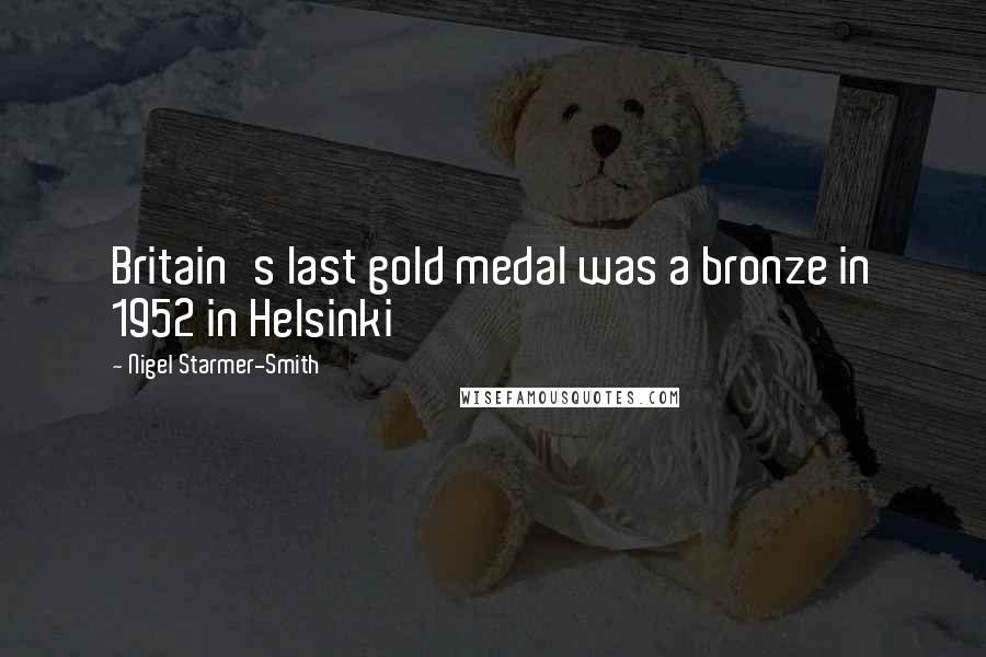 Nigel Starmer-Smith Quotes: Britain's last gold medal was a bronze in 1952 in Helsinki