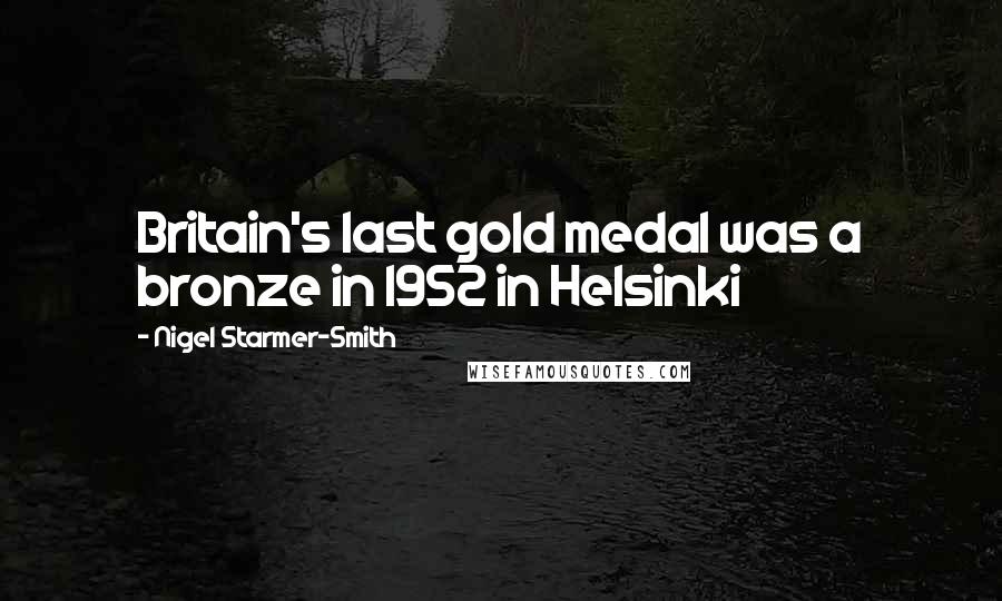 Nigel Starmer-Smith Quotes: Britain's last gold medal was a bronze in 1952 in Helsinki