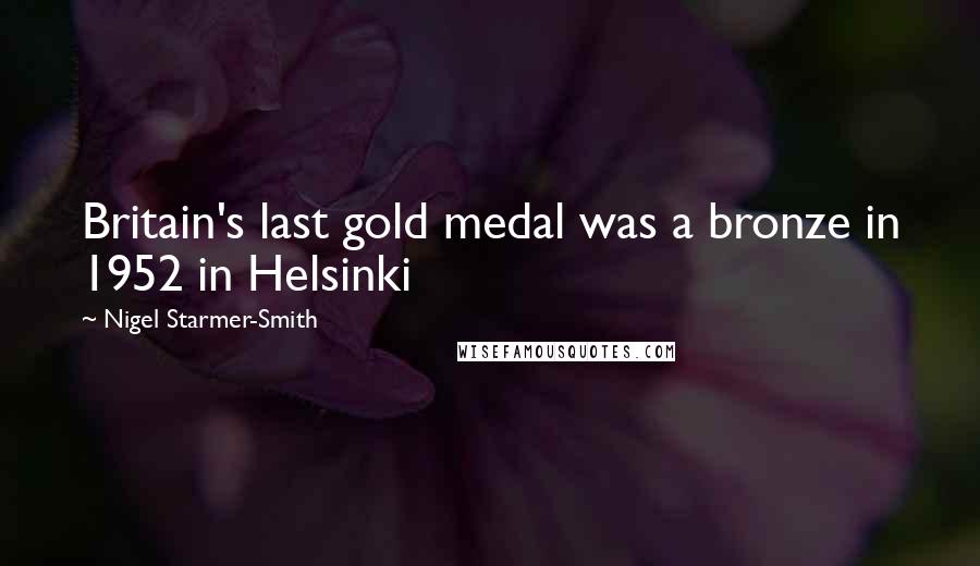 Nigel Starmer-Smith Quotes: Britain's last gold medal was a bronze in 1952 in Helsinki