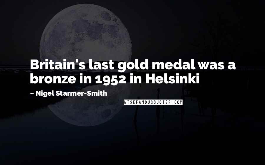 Nigel Starmer-Smith Quotes: Britain's last gold medal was a bronze in 1952 in Helsinki