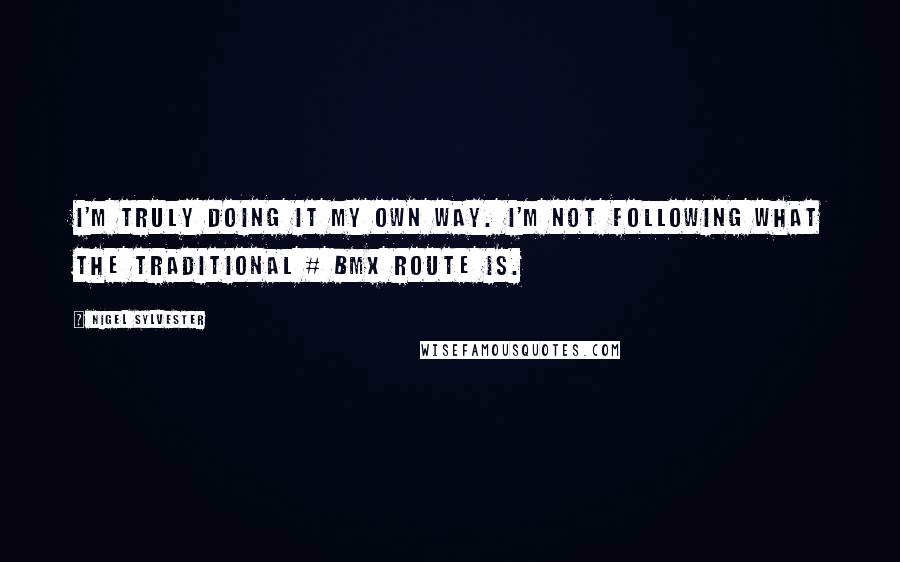 Nigel Sylvester Quotes: I'm truly doing it my own way. I'm not following what the traditional # BMX route is.