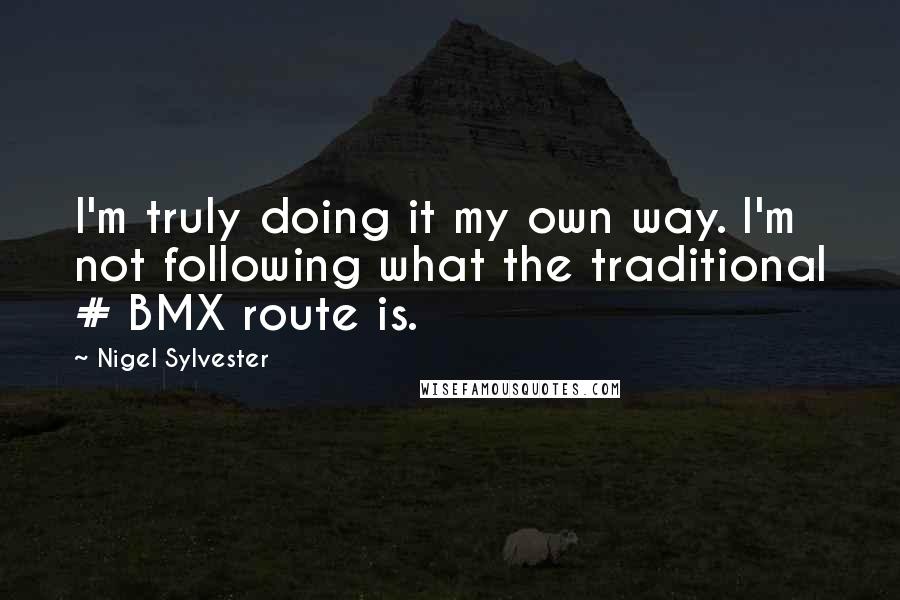 Nigel Sylvester Quotes: I'm truly doing it my own way. I'm not following what the traditional # BMX route is.