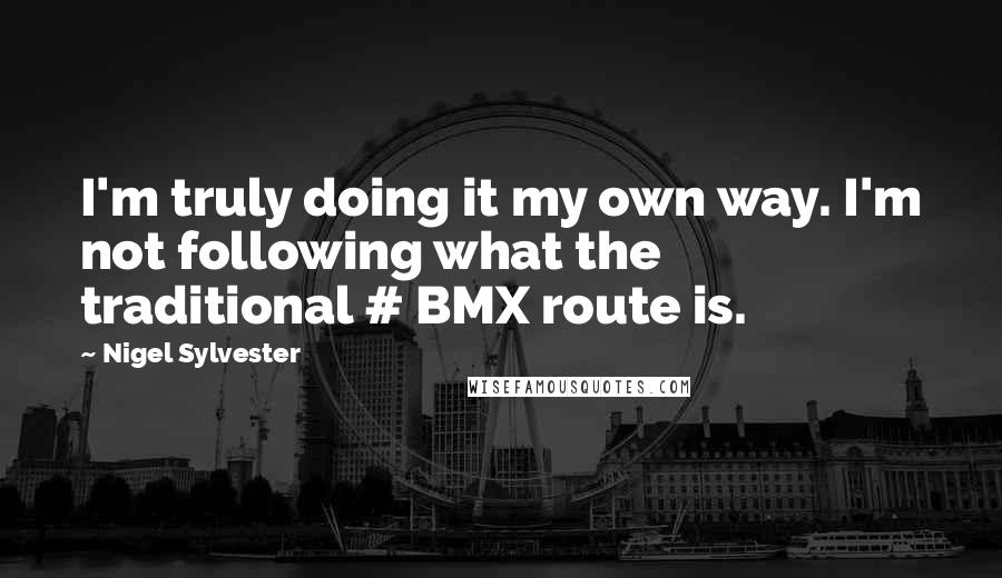 Nigel Sylvester Quotes: I'm truly doing it my own way. I'm not following what the traditional # BMX route is.