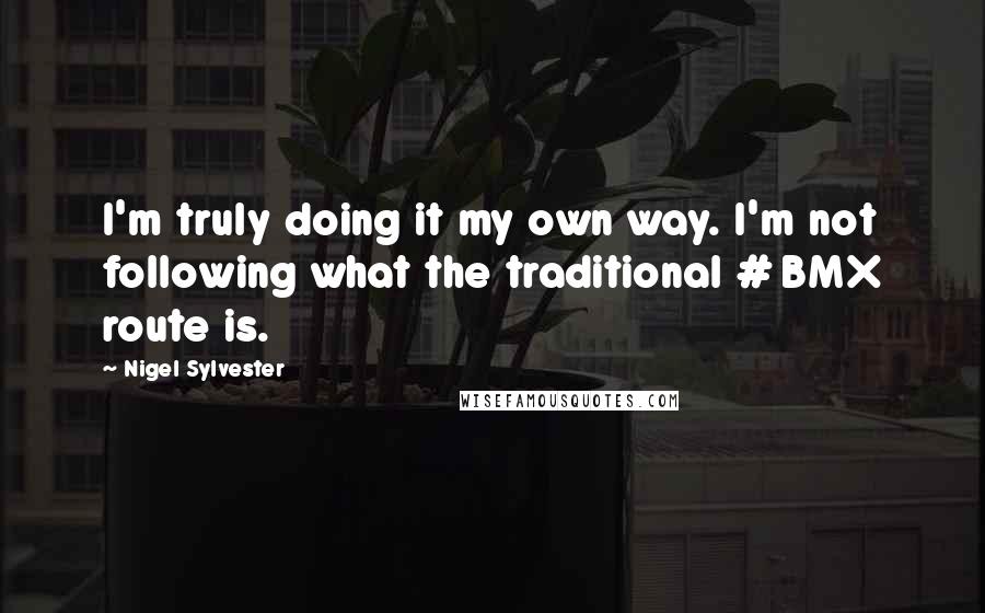 Nigel Sylvester Quotes: I'm truly doing it my own way. I'm not following what the traditional # BMX route is.