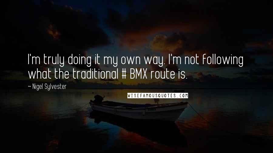 Nigel Sylvester Quotes: I'm truly doing it my own way. I'm not following what the traditional # BMX route is.