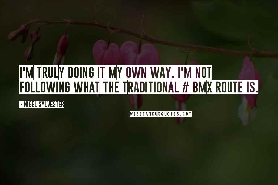 Nigel Sylvester Quotes: I'm truly doing it my own way. I'm not following what the traditional # BMX route is.