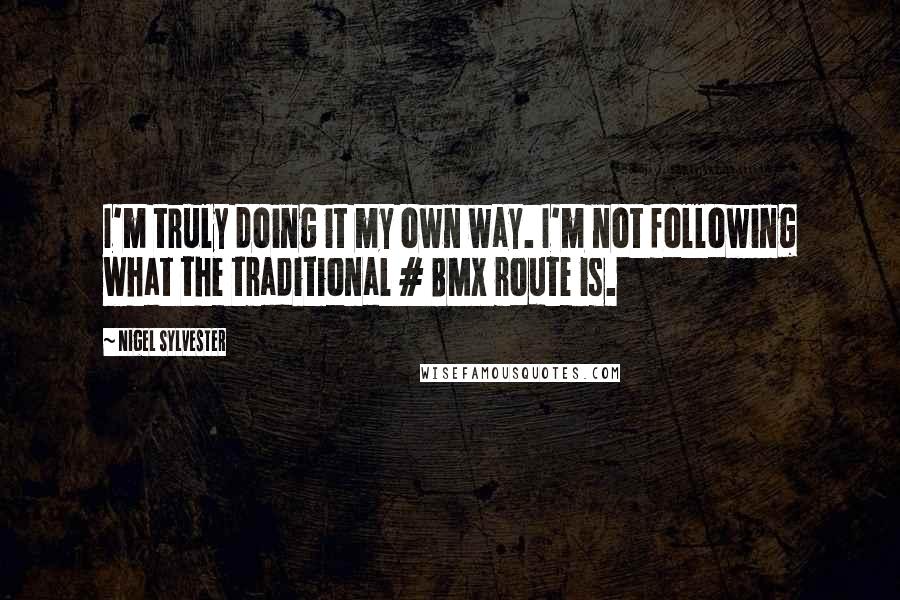 Nigel Sylvester Quotes: I'm truly doing it my own way. I'm not following what the traditional # BMX route is.