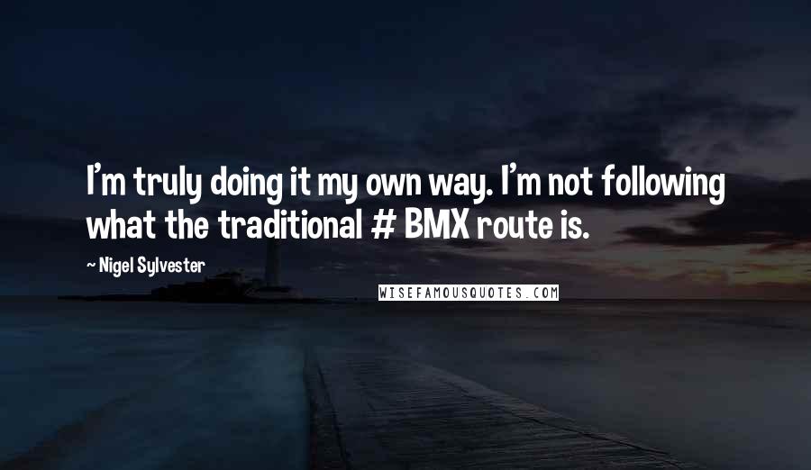 Nigel Sylvester Quotes: I'm truly doing it my own way. I'm not following what the traditional # BMX route is.