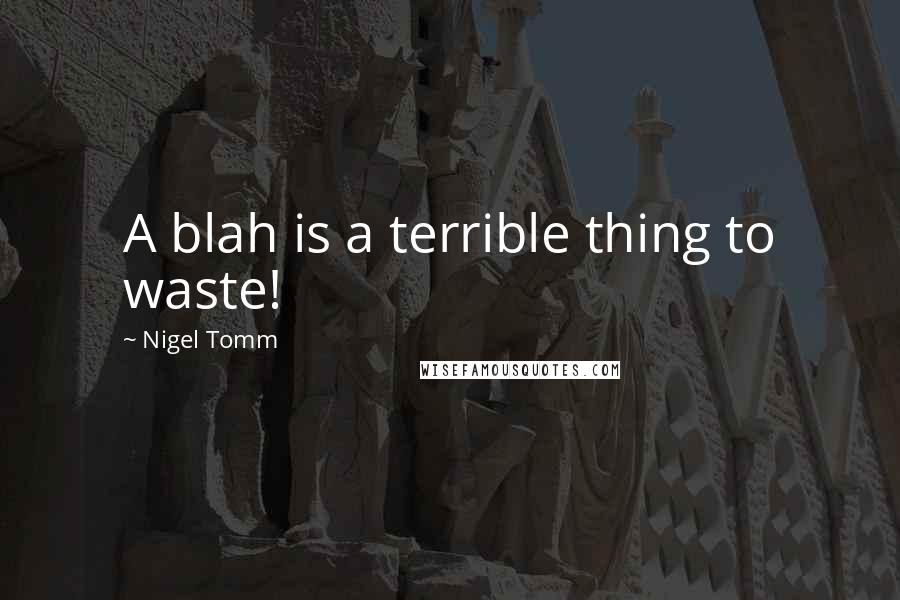 Nigel Tomm Quotes: A blah is a terrible thing to waste!