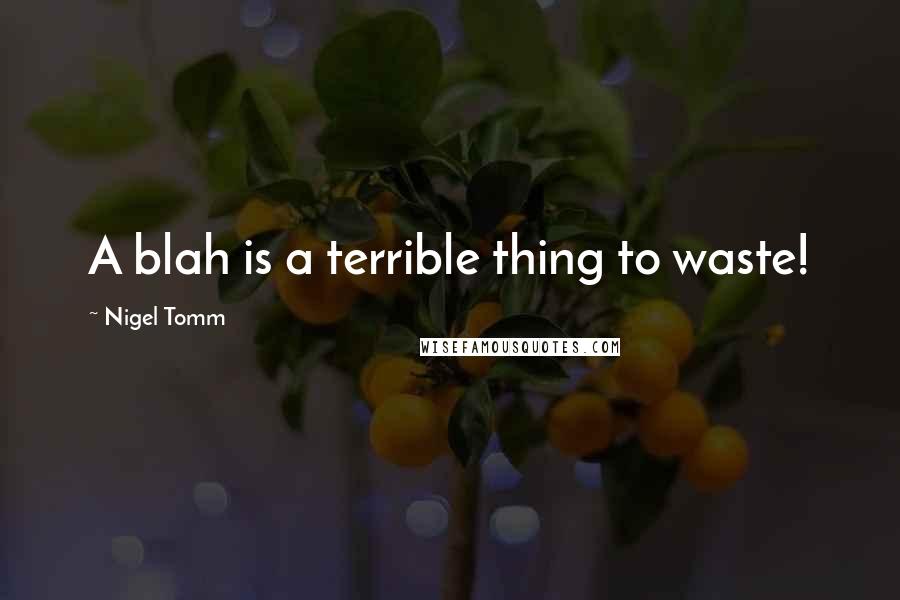 Nigel Tomm Quotes: A blah is a terrible thing to waste!