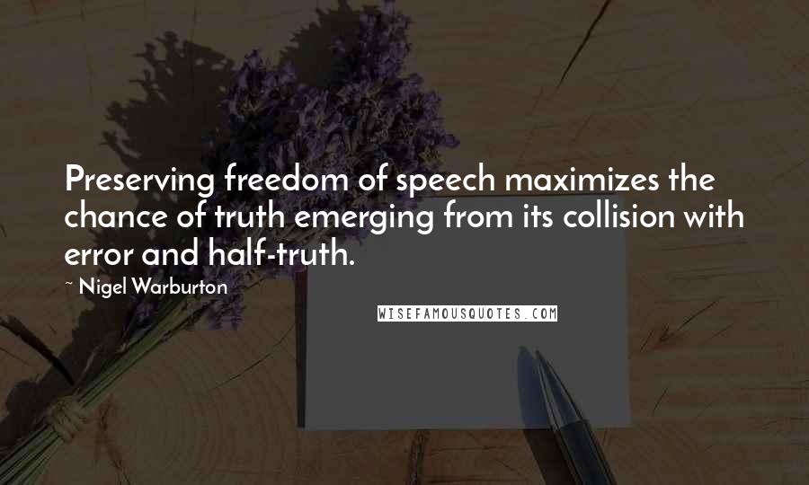 Nigel Warburton Quotes: Preserving freedom of speech maximizes the chance of truth emerging from its collision with error and half-truth.