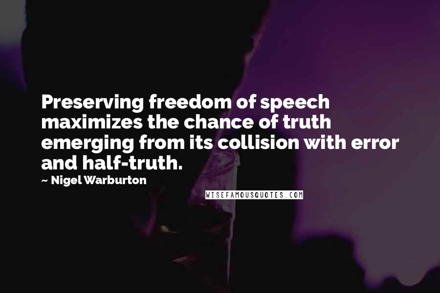 Nigel Warburton Quotes: Preserving freedom of speech maximizes the chance of truth emerging from its collision with error and half-truth.