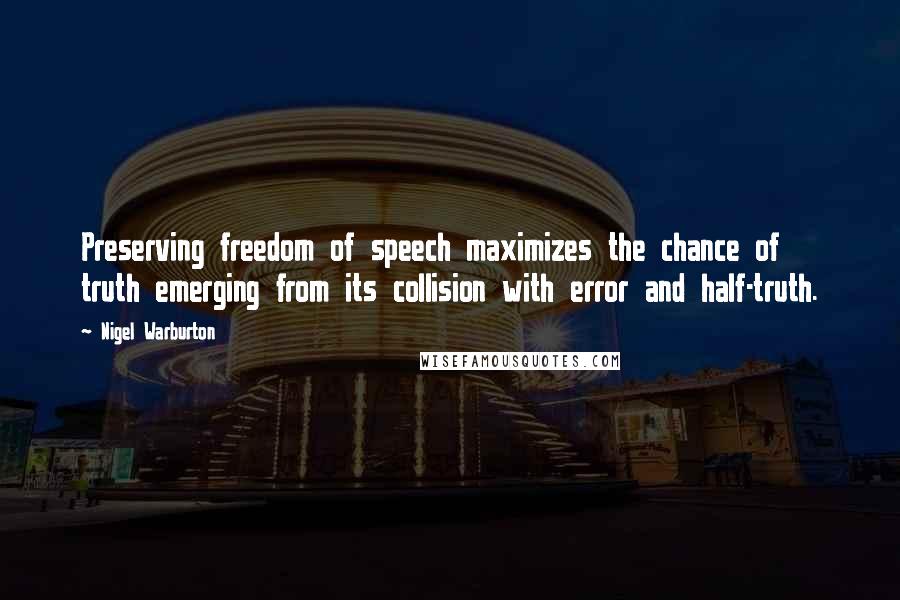 Nigel Warburton Quotes: Preserving freedom of speech maximizes the chance of truth emerging from its collision with error and half-truth.