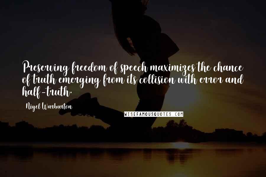 Nigel Warburton Quotes: Preserving freedom of speech maximizes the chance of truth emerging from its collision with error and half-truth.