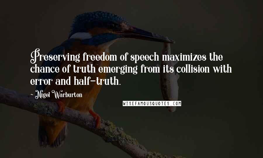 Nigel Warburton Quotes: Preserving freedom of speech maximizes the chance of truth emerging from its collision with error and half-truth.