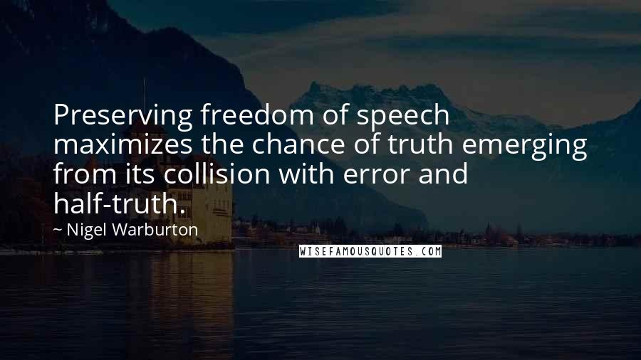 Nigel Warburton Quotes: Preserving freedom of speech maximizes the chance of truth emerging from its collision with error and half-truth.