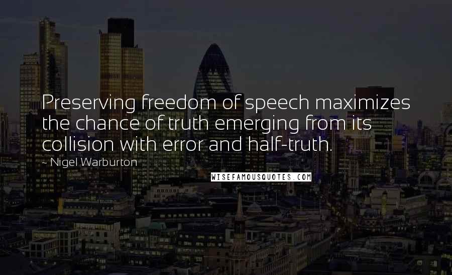 Nigel Warburton Quotes: Preserving freedom of speech maximizes the chance of truth emerging from its collision with error and half-truth.