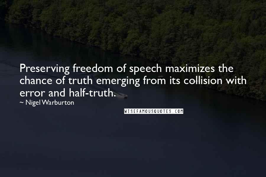 Nigel Warburton Quotes: Preserving freedom of speech maximizes the chance of truth emerging from its collision with error and half-truth.