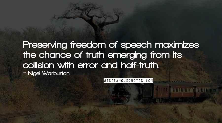 Nigel Warburton Quotes: Preserving freedom of speech maximizes the chance of truth emerging from its collision with error and half-truth.