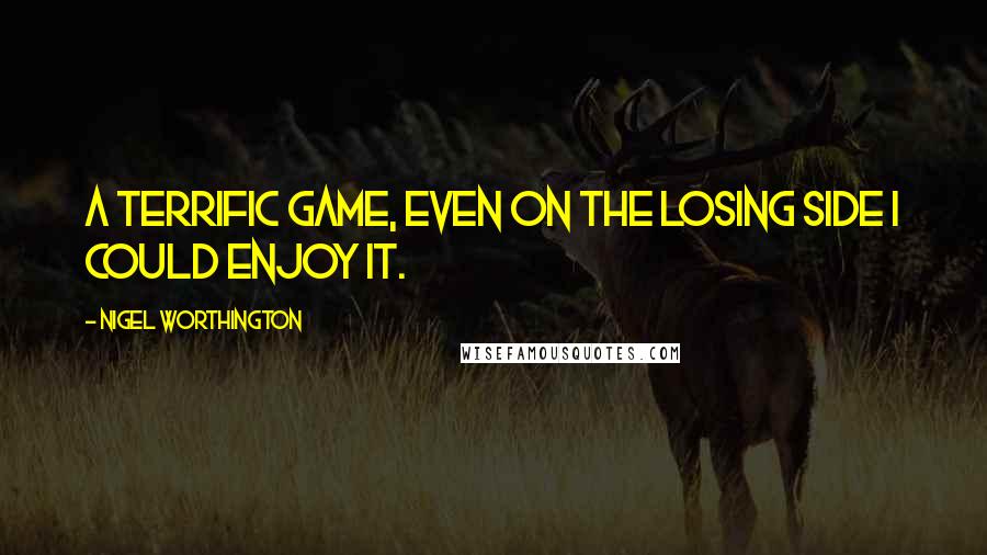 Nigel Worthington Quotes: A terrific game, even on the losing side I could enjoy it.
