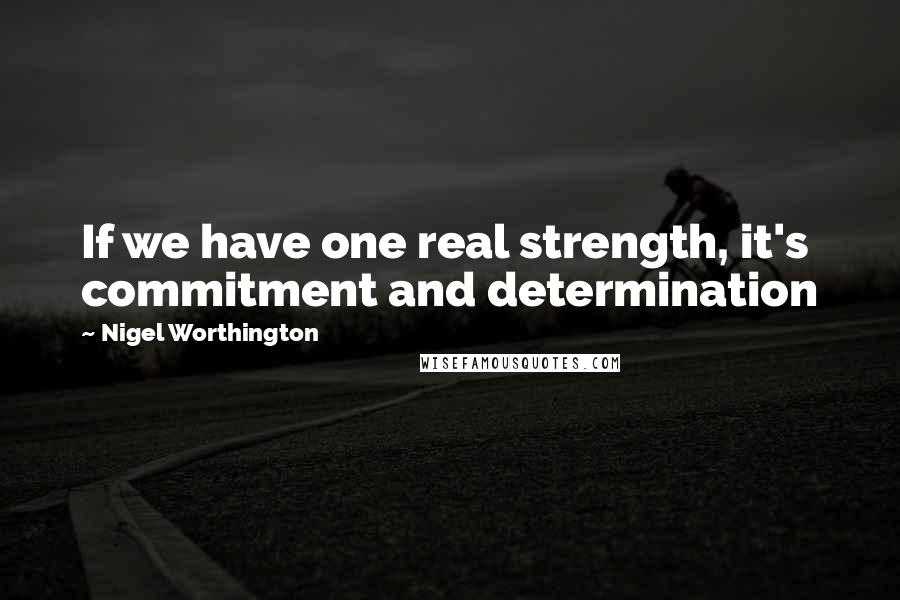Nigel Worthington Quotes: If we have one real strength, it's commitment and determination