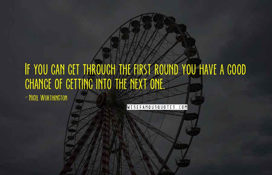 Nigel Worthington Quotes: If you can get through the first round you have a good chance of getting into the next one.