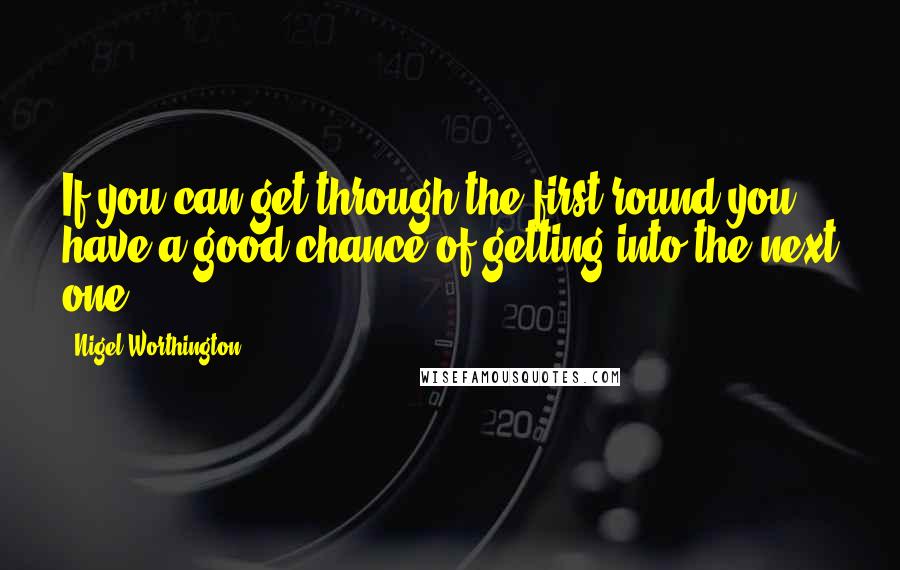 Nigel Worthington Quotes: If you can get through the first round you have a good chance of getting into the next one.