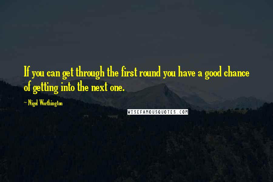 Nigel Worthington Quotes: If you can get through the first round you have a good chance of getting into the next one.