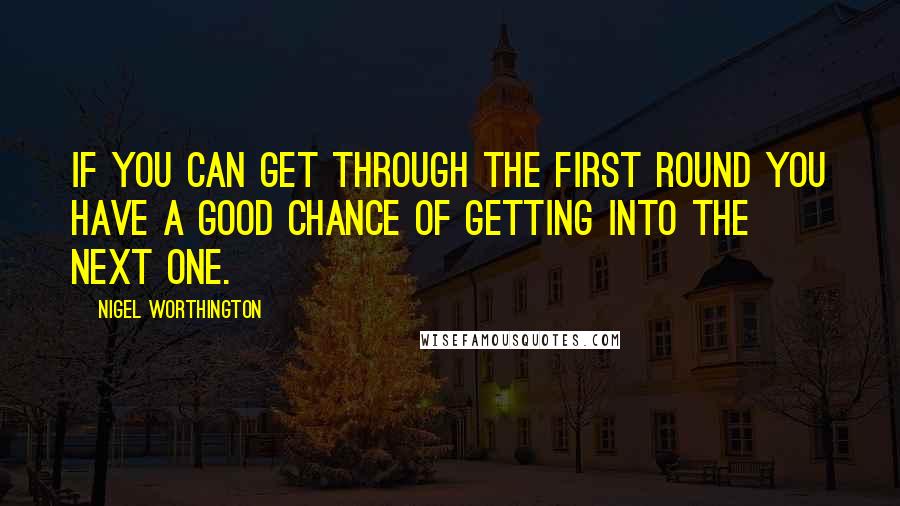 Nigel Worthington Quotes: If you can get through the first round you have a good chance of getting into the next one.